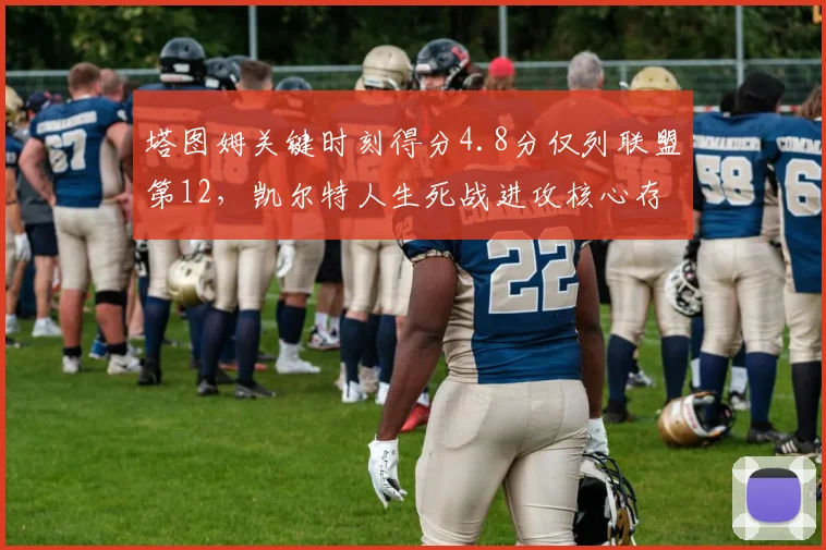 塔图姆关键时刻得分4.8分仅列联盟第12，凯尔特人生死战进攻核心存疑
