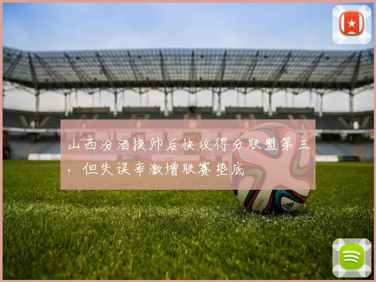山西汾酒换帅后快攻得分联盟第三，但失误率激增联赛垫底